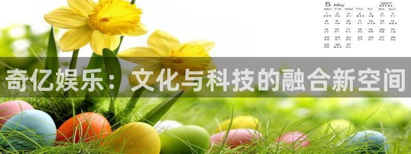 乐天堂fun2注册：奇亿娱乐：文化与科技的融合新空间