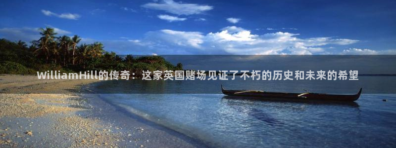 乐天堂fun集团官网：WilliamHill的传奇：这家英国赌场见证了不朽的历史