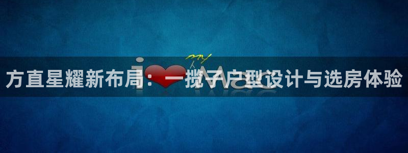 乐天堂fun体育热门赛事有哪些：方直星耀新布局：一揽子户型设计与选房体验