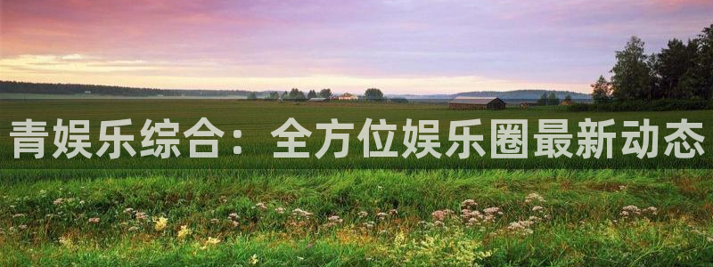 乐天堂fun招商：青娱乐综合：全方位娱乐圈最新动态
