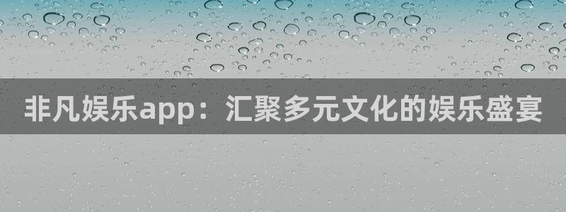 乐天堂fun体育平台总代理：非凡娱乐app：汇聚多元文化的娱乐盛宴