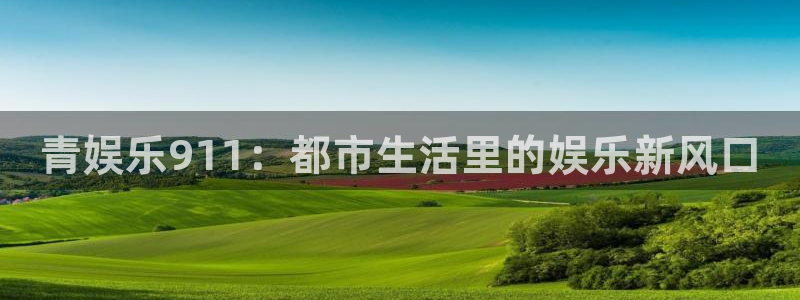 乐天堂fun体育f开户：青娱乐911：都市生活里的娱乐新风口