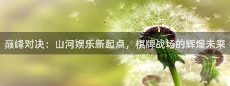 乐天堂fun体育f开号：巅峰对决：山河娱乐新起点，棋牌战场的辉煌未来