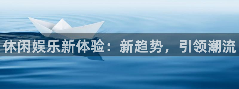 乐天堂fun体育平台注册：休闲娱乐新体验：新趋势，引领潮流