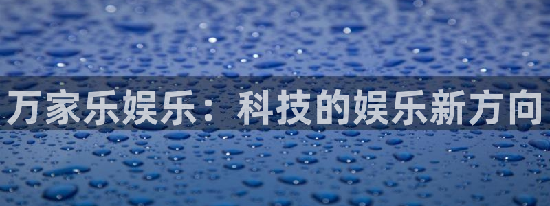 乐天堂fun3：万家乐娱乐：科技的娱乐新方向