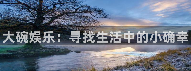 乐天堂funf凯捷注册：大碗娱乐：寻找生活中的小确幸