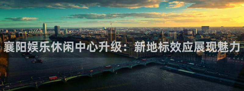 乐天堂fun平台总代理：襄阳娱乐休闲中心升级：新地标效应展现魅力