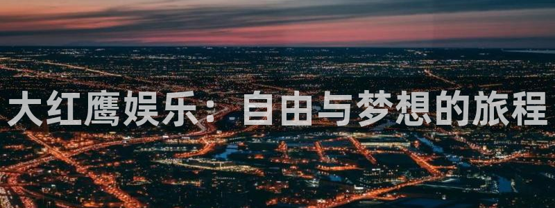乐天堂fun体育app下载：大红鹰娱乐：自由与梦想的旅程