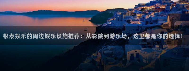 乐天堂fun体育f开户：银泰娱乐的周边娱乐设施推荐：从影院到游乐场，这里都是你的