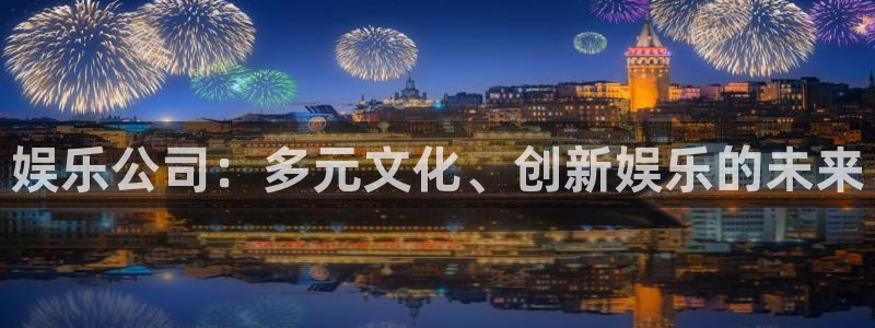 乐天堂fun主管：娱乐公司：多元文化、创新娱乐的未来