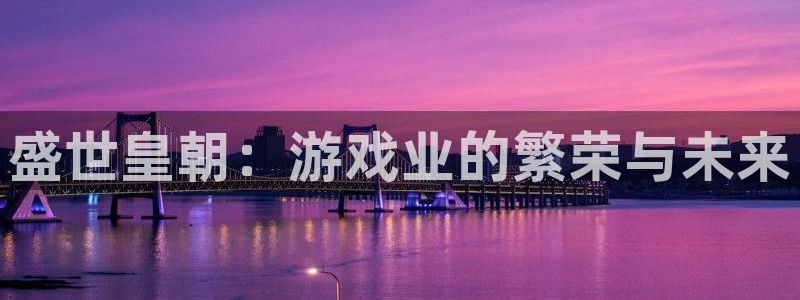 乐天堂fun登录：盛世皇朝：游戏业的繁荣与未来