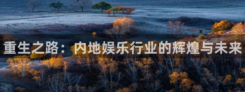 乐天堂fun电子有限公司：重生之路：内地娱乐行业的辉煌与未来