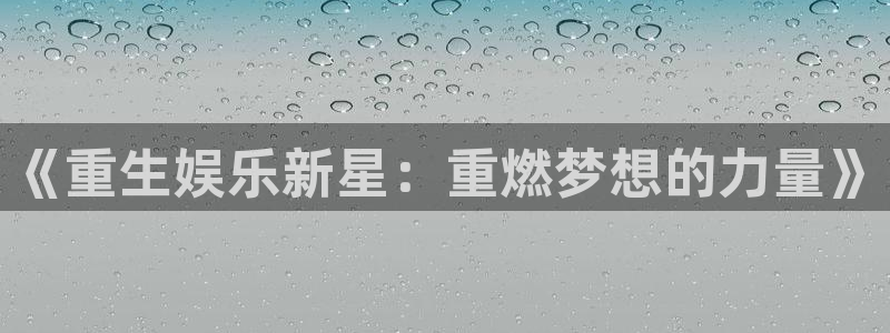 乐天堂fun2体育登录入口：《重生娱乐新星：重燃梦想的力量》