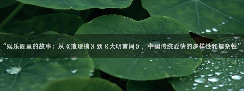 乐天堂fun体育论坛：“娱乐圈里的故事：从《琅琊榜》到《大明宫词》，中国传统爱情