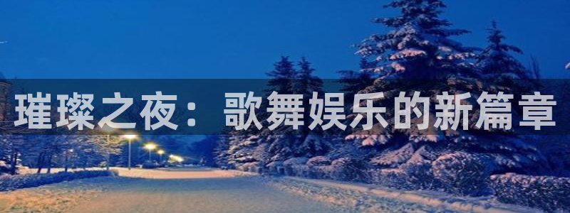 乐天堂fun体育3在线注册：璀璨之夜：歌舞娱乐的新篇章